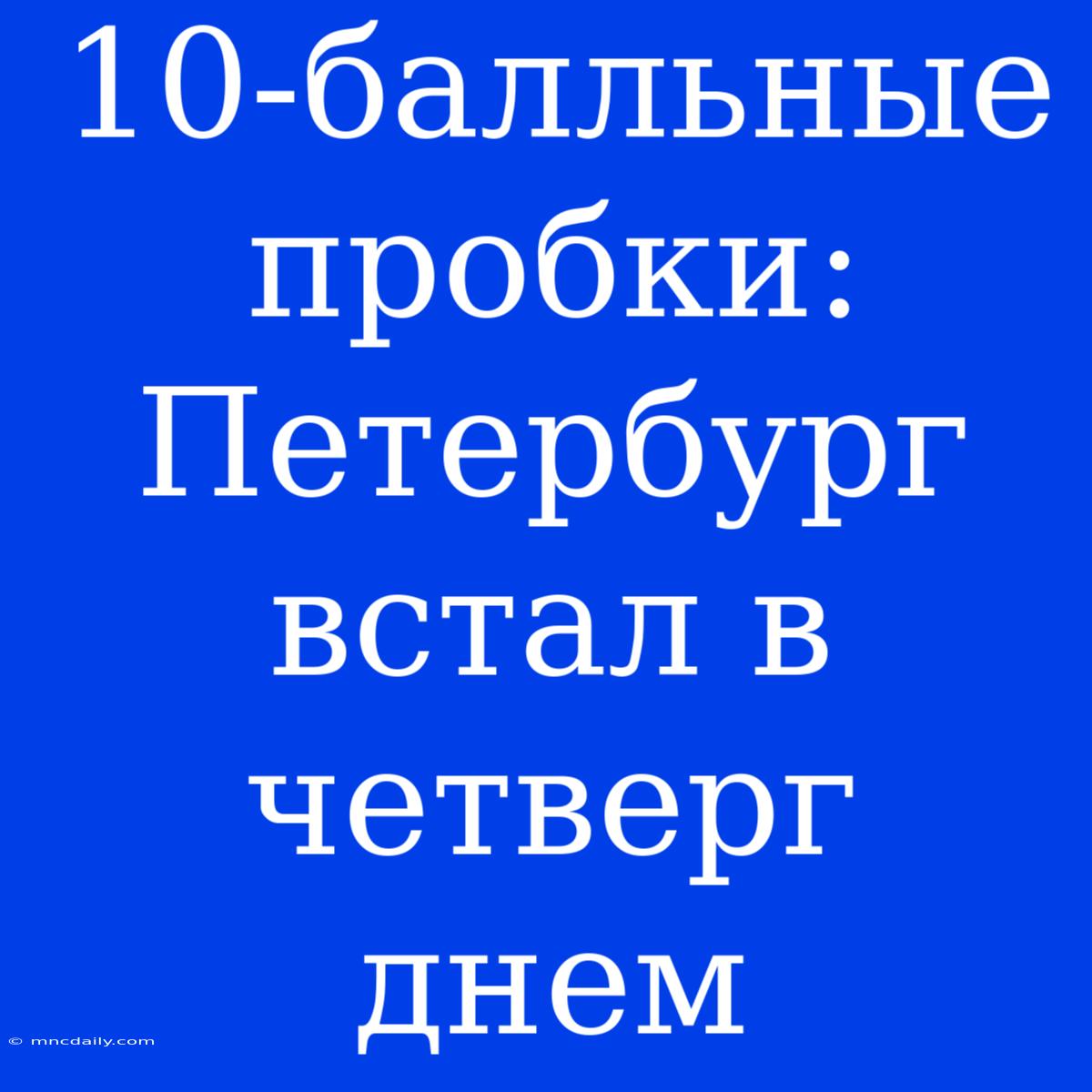 10-балльные Пробки: Петербург Встал В Четверг Днем