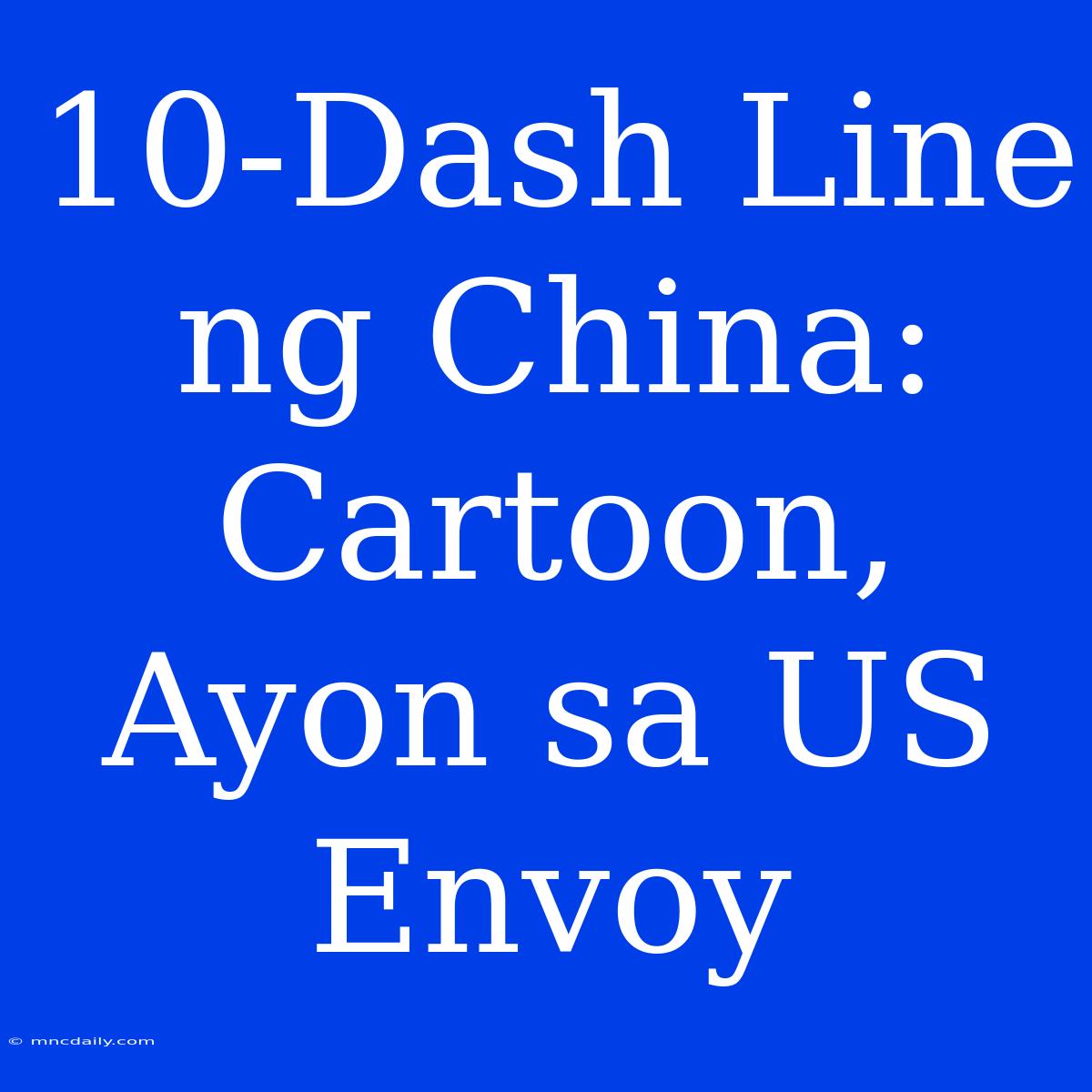 10-Dash Line Ng China: Cartoon, Ayon Sa US Envoy