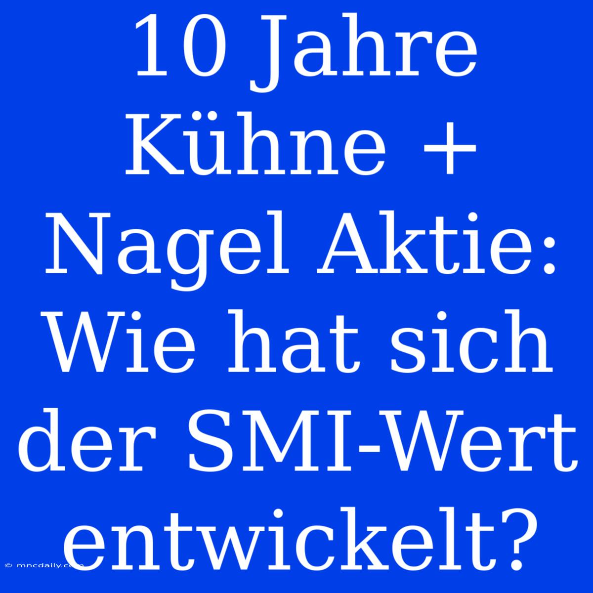 10 Jahre Kühne + Nagel Aktie: Wie Hat Sich Der SMI-Wert Entwickelt?