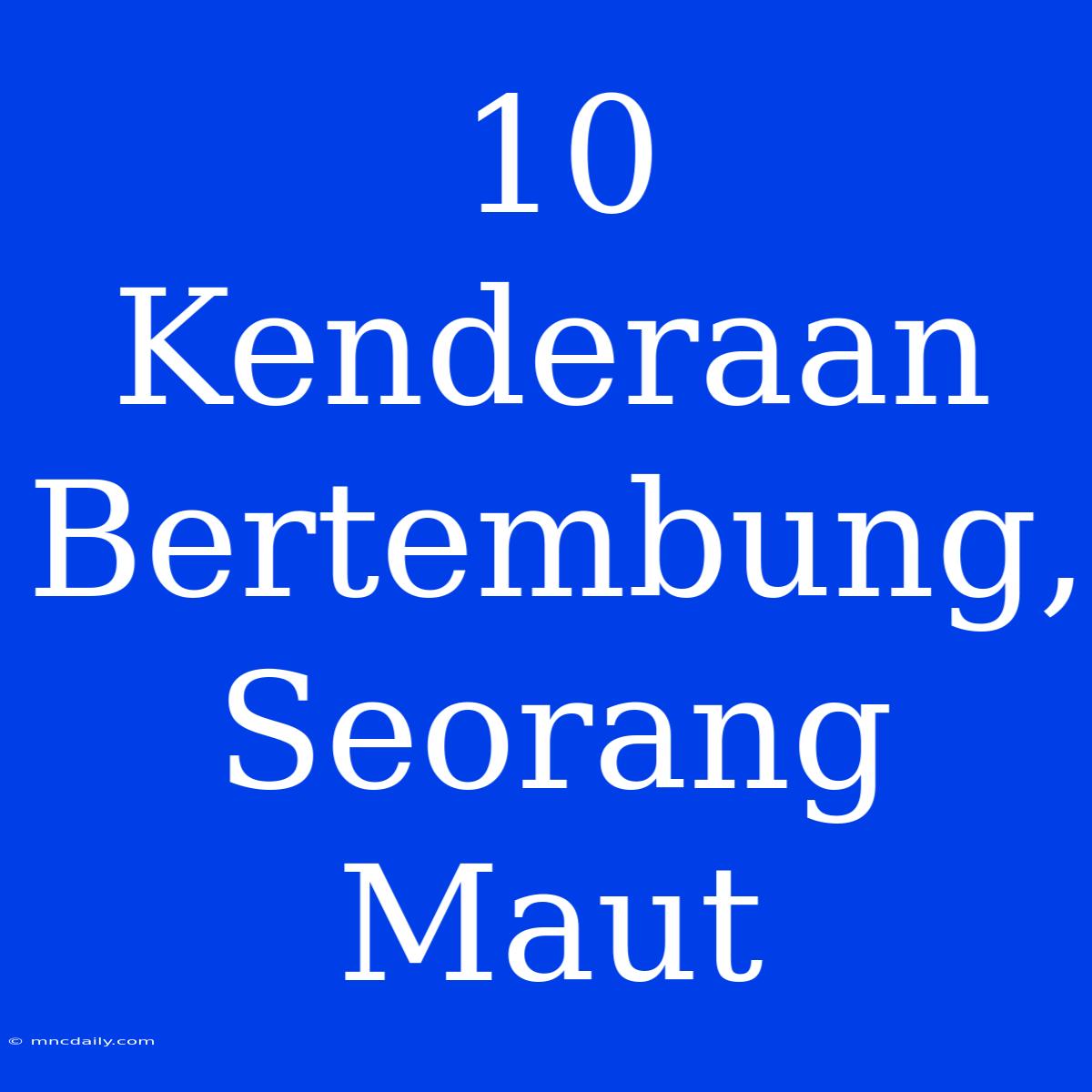 10 Kenderaan Bertembung, Seorang Maut