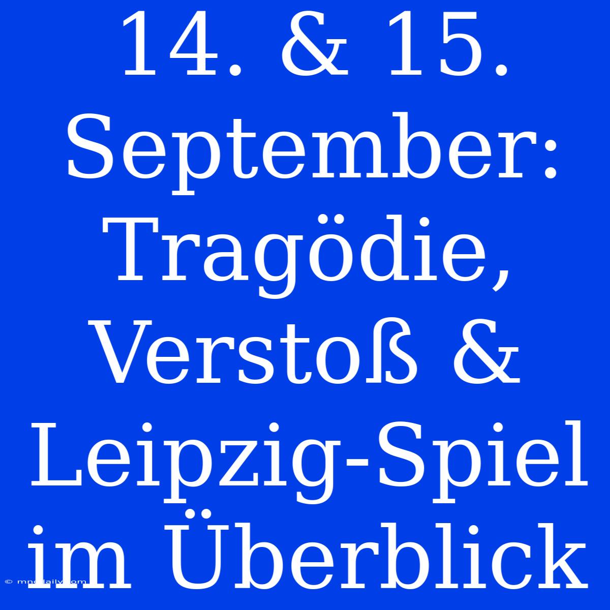 14. & 15. September: Tragödie, Verstoß & Leipzig-Spiel Im Überblick 