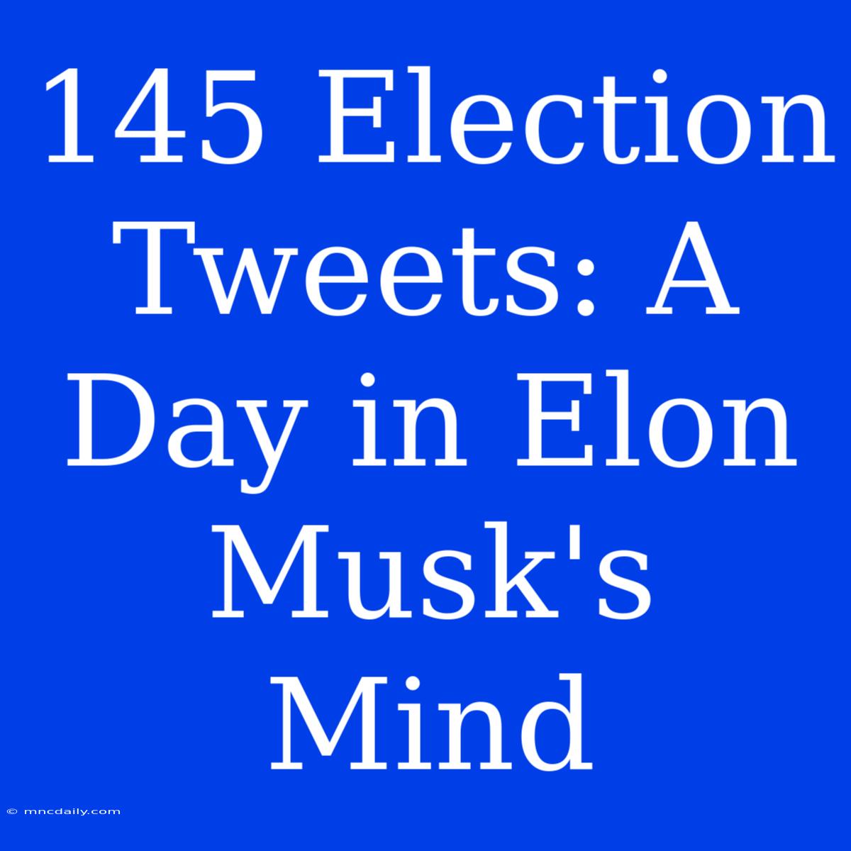 145 Election Tweets: A Day In Elon Musk's Mind