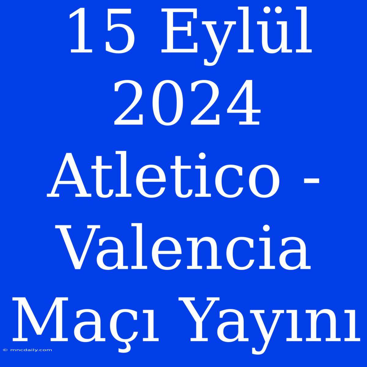 15 Eylül 2024 Atletico - Valencia Maçı Yayını