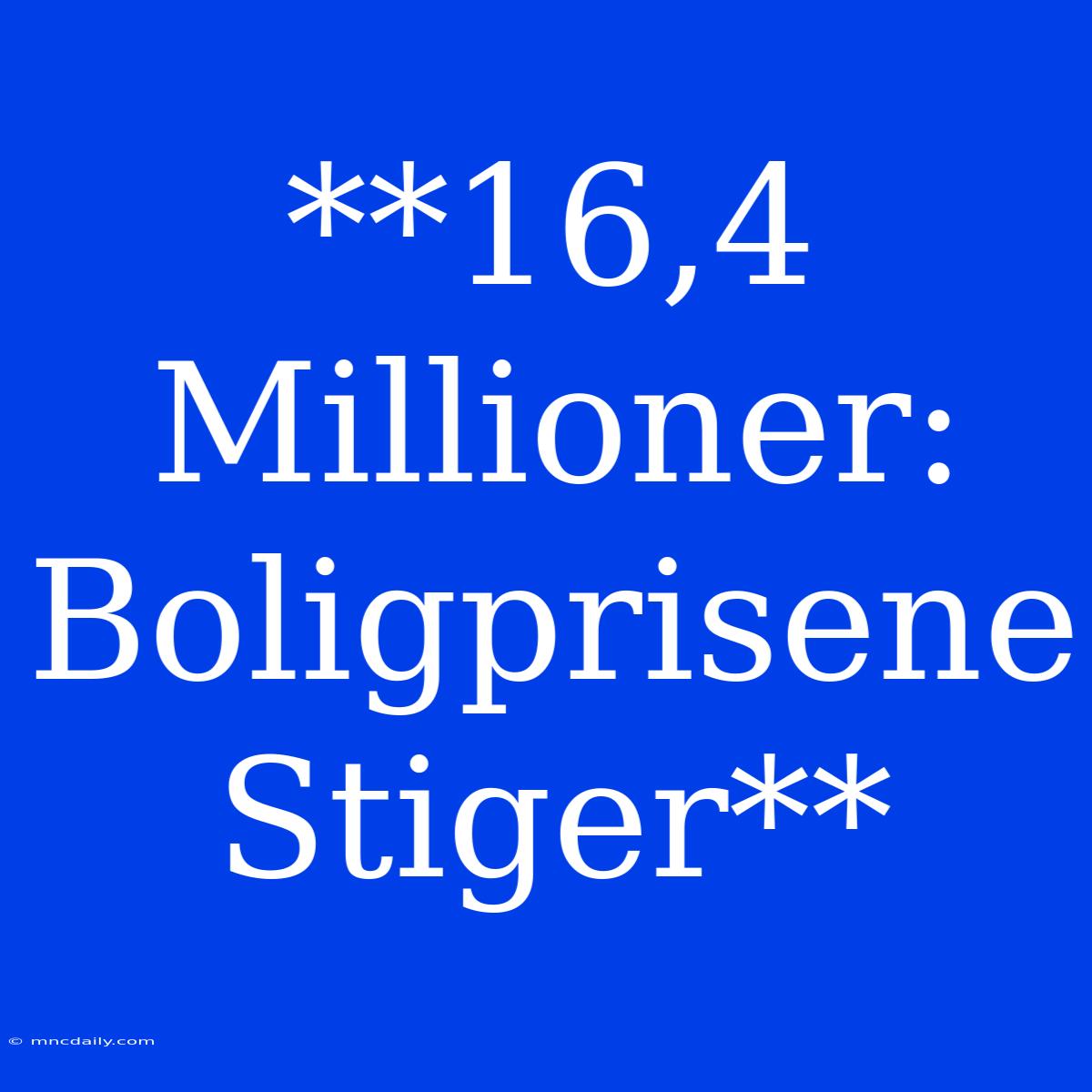 **16,4 Millioner: Boligprisene Stiger**