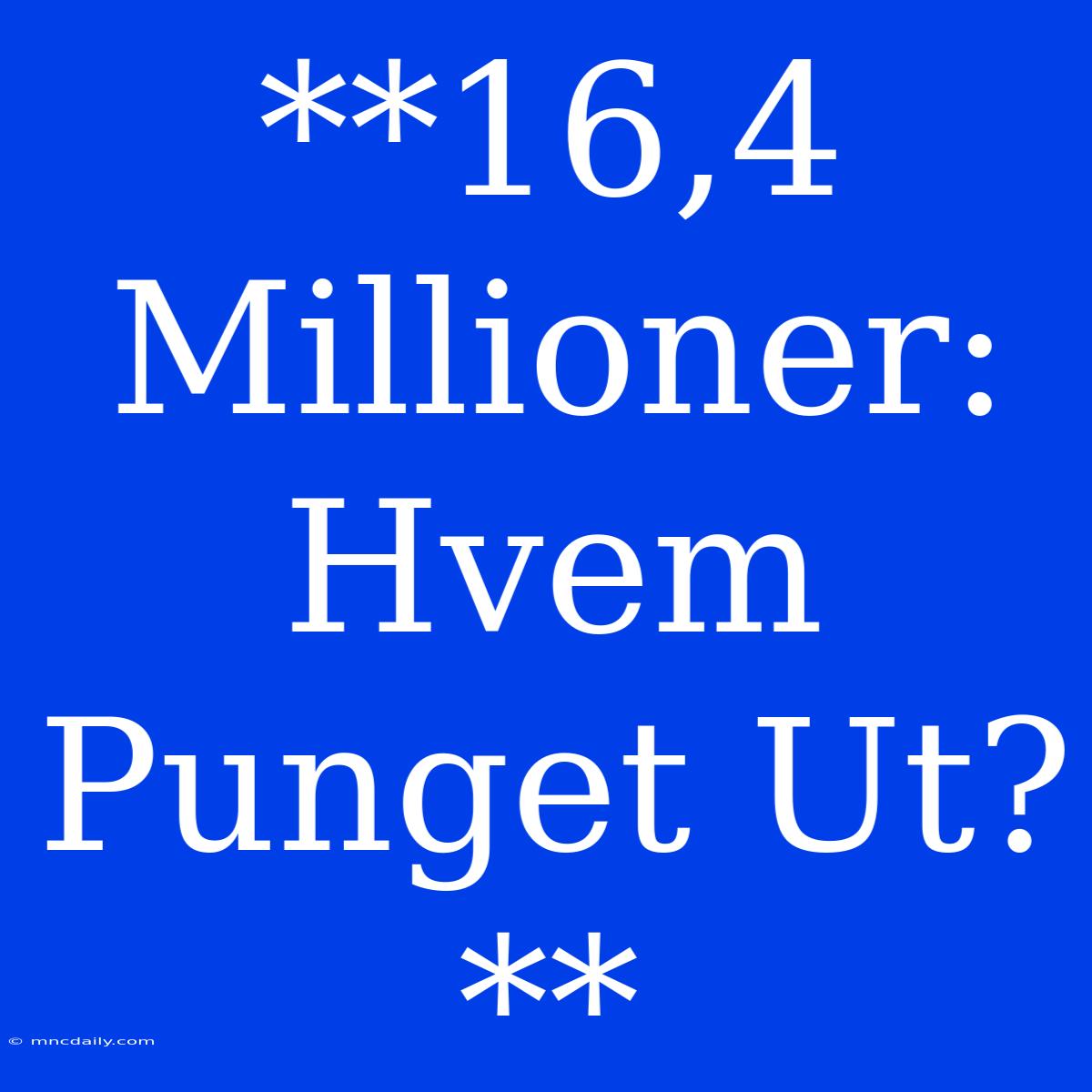 **16,4 Millioner: Hvem Punget Ut?**