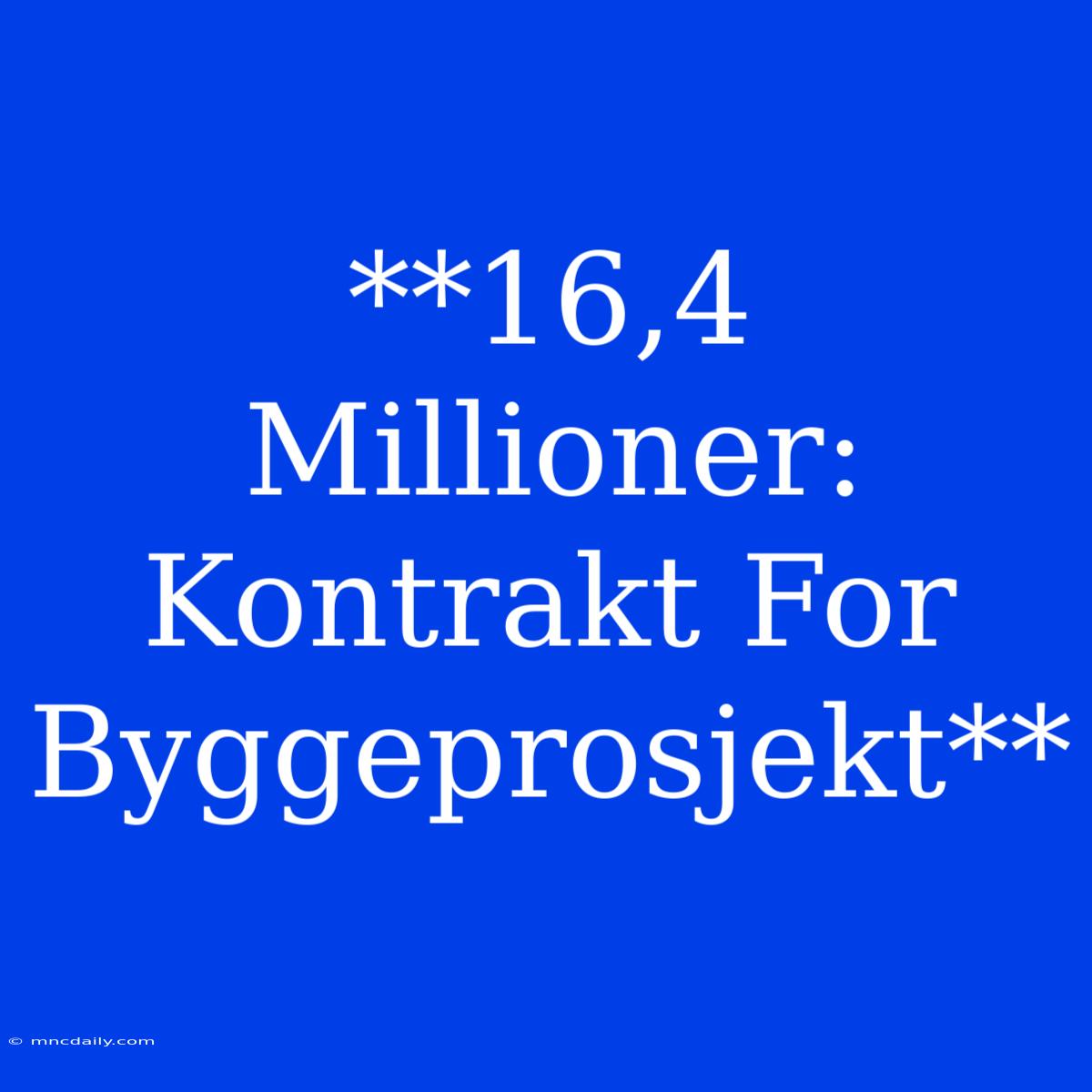 **16,4 Millioner: Kontrakt For Byggeprosjekt**