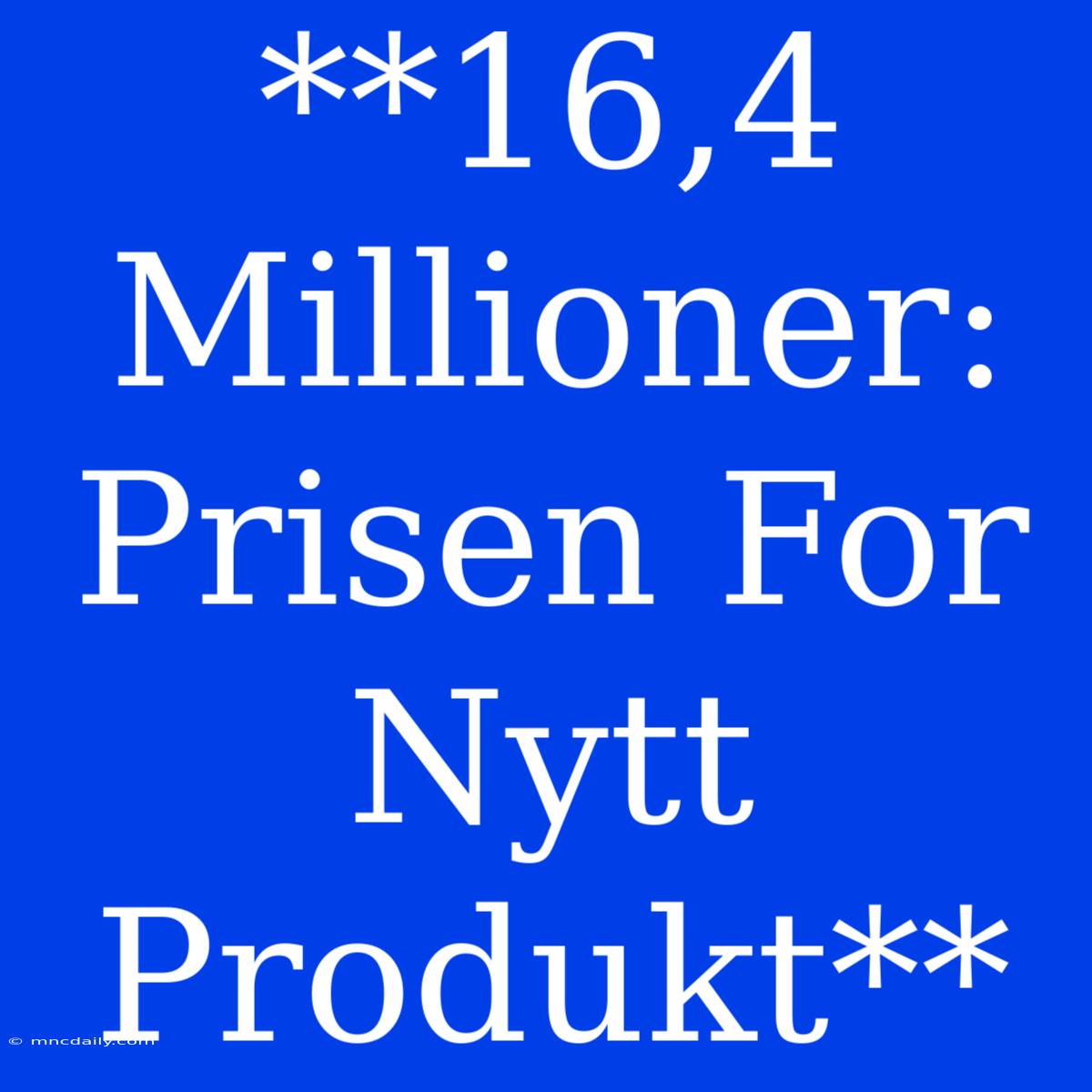 **16,4 Millioner: Prisen For Nytt Produkt**