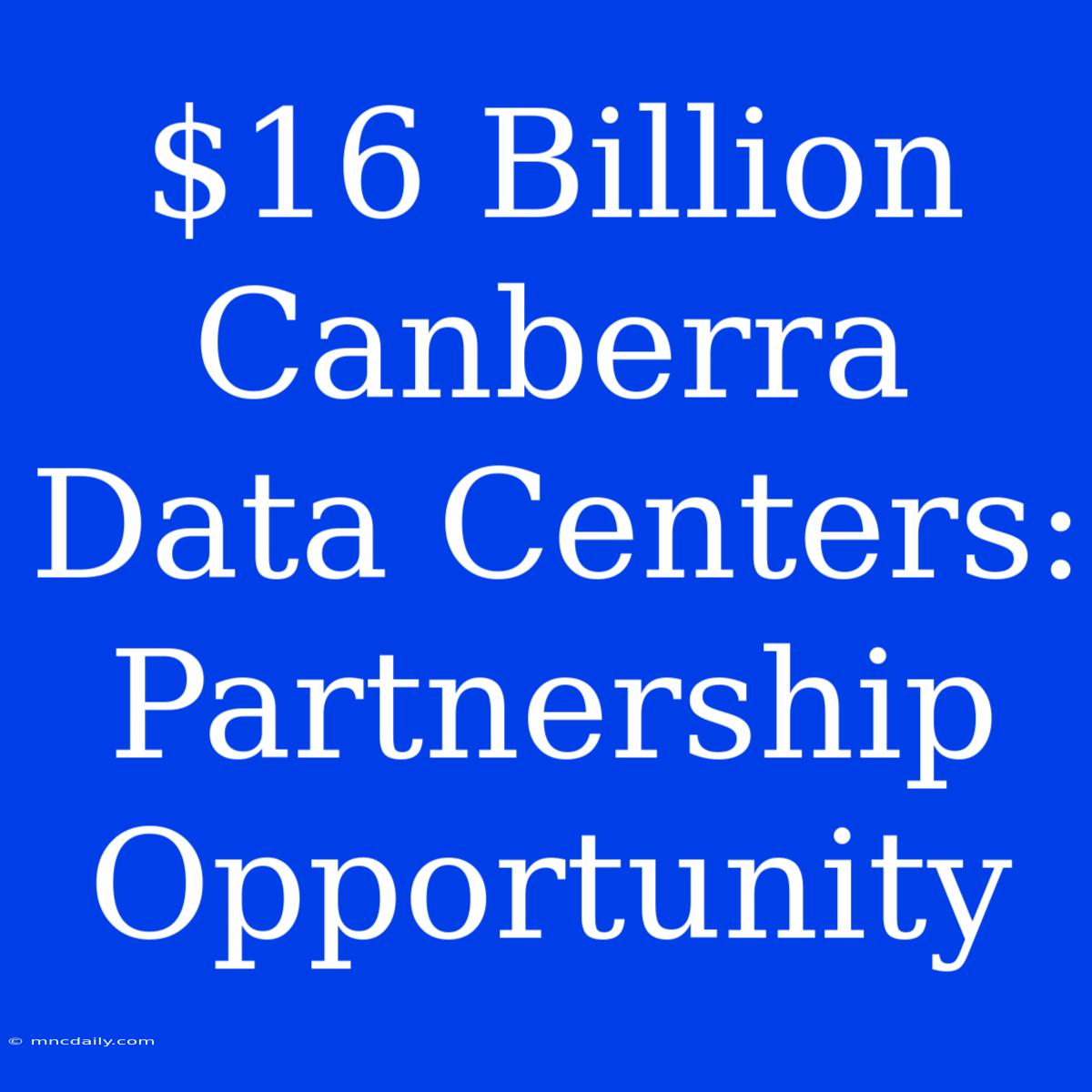 $16 Billion Canberra Data Centers: Partnership Opportunity