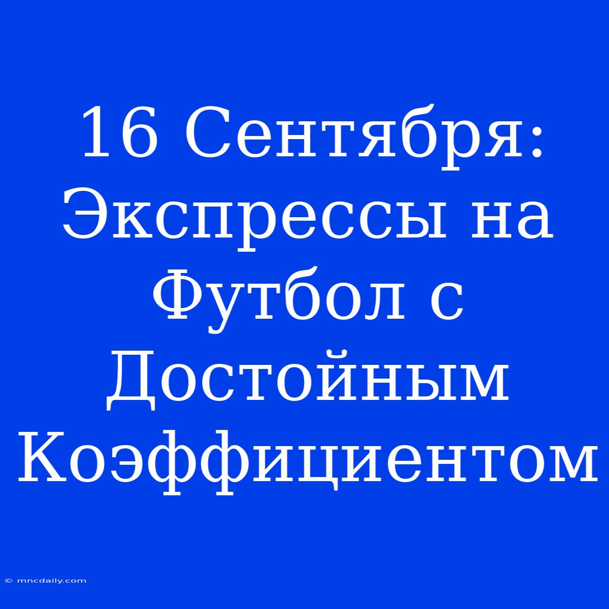 16 Сентября: Экспрессы На Футбол С Достойным Коэффициентом