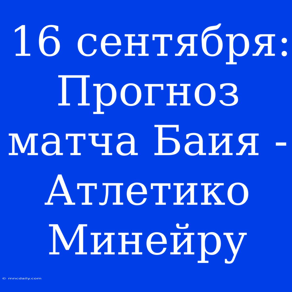 16 Сентября: Прогноз Матча Баия - Атлетико Минейру