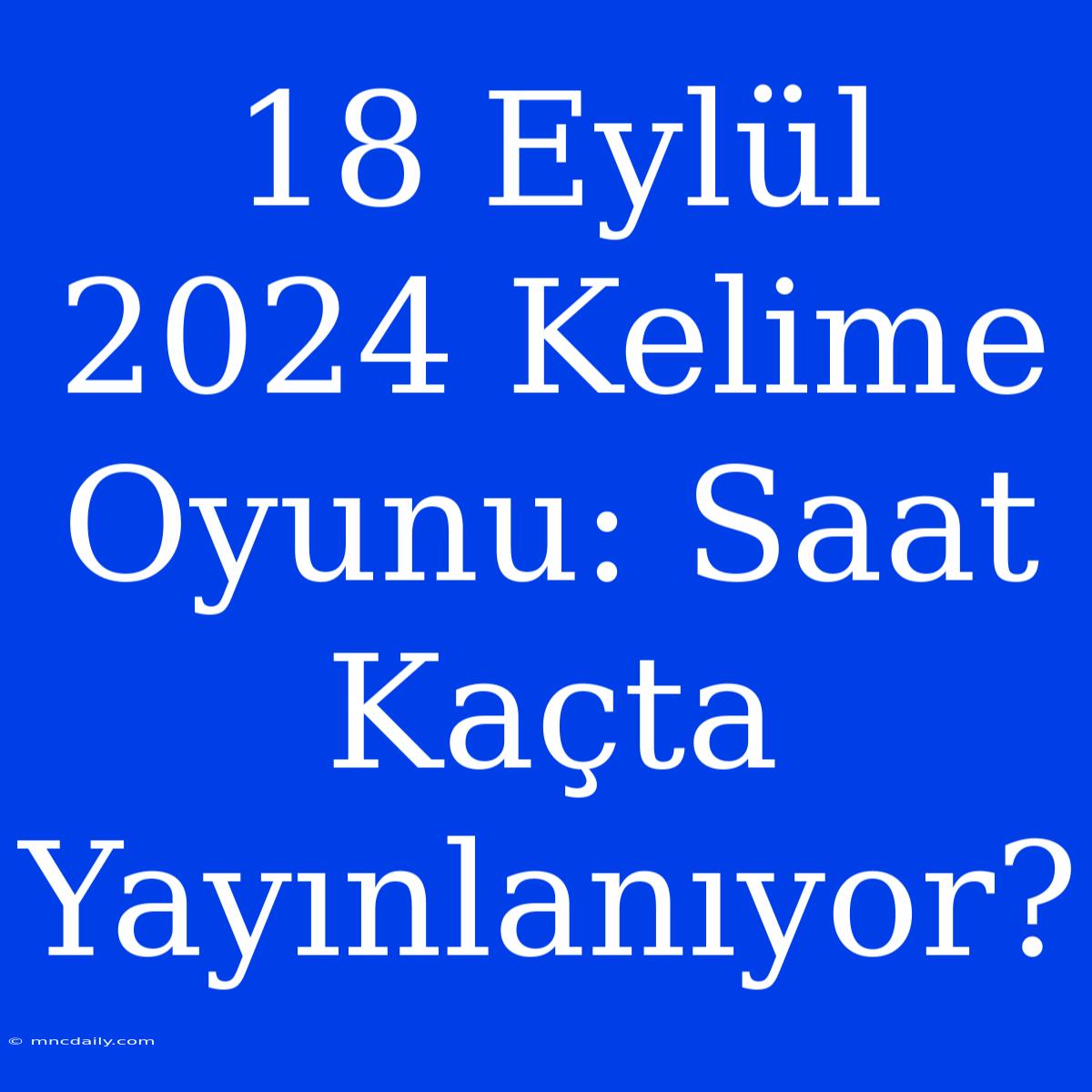 18 Eylül 2024 Kelime Oyunu: Saat Kaçta Yayınlanıyor?