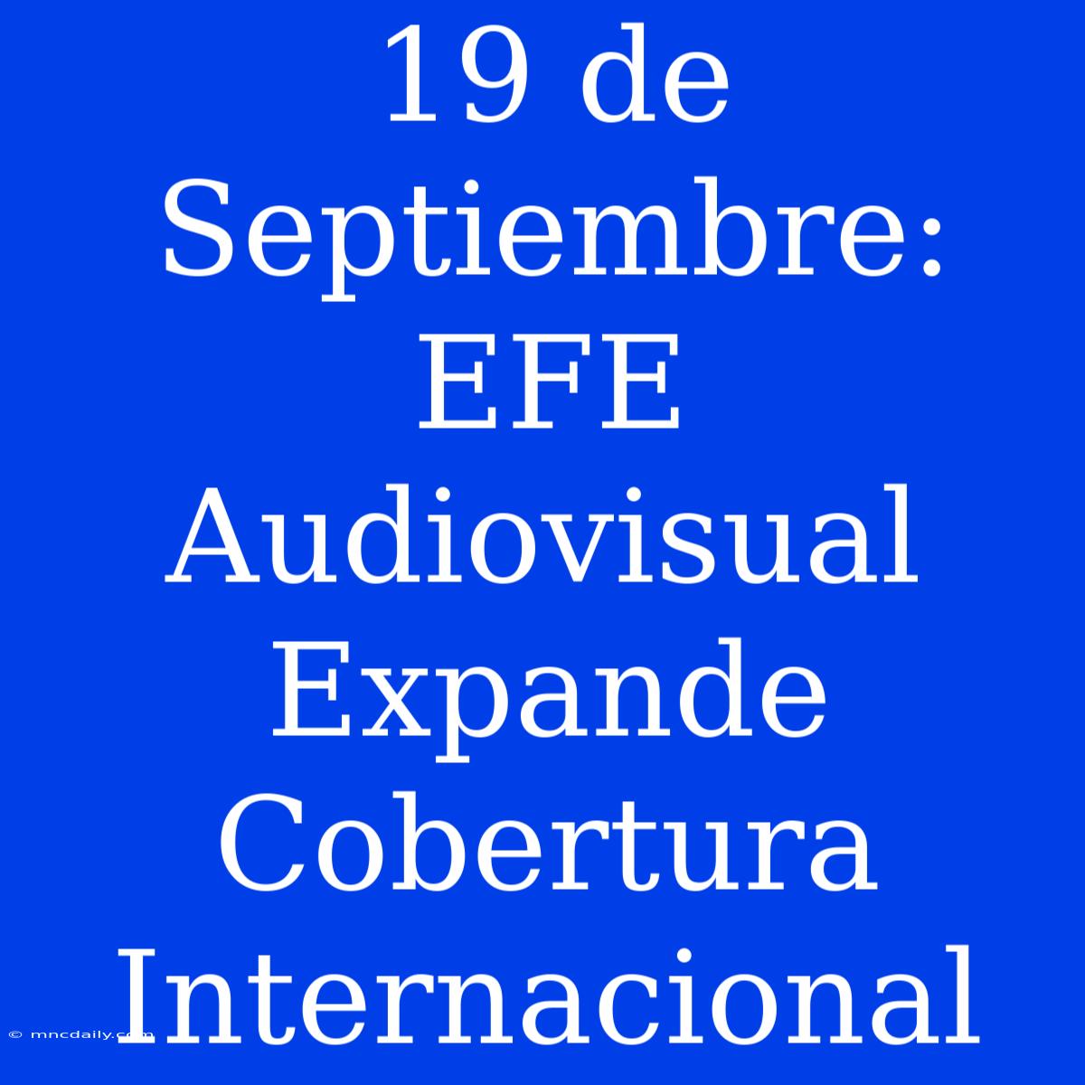 19 De Septiembre: EFE Audiovisual Expande Cobertura Internacional