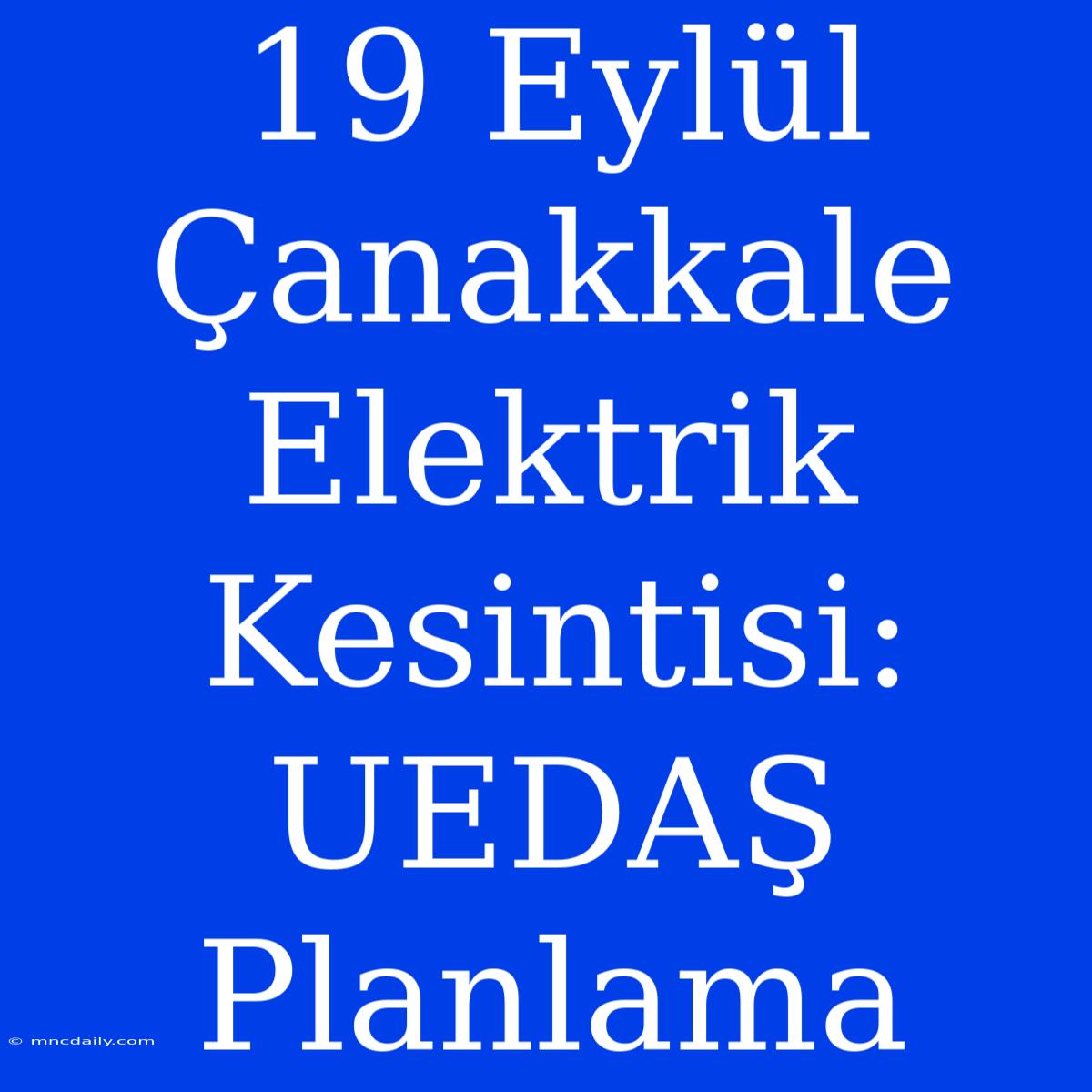 19 Eylül Çanakkale Elektrik Kesintisi: UEDAŞ Planlama