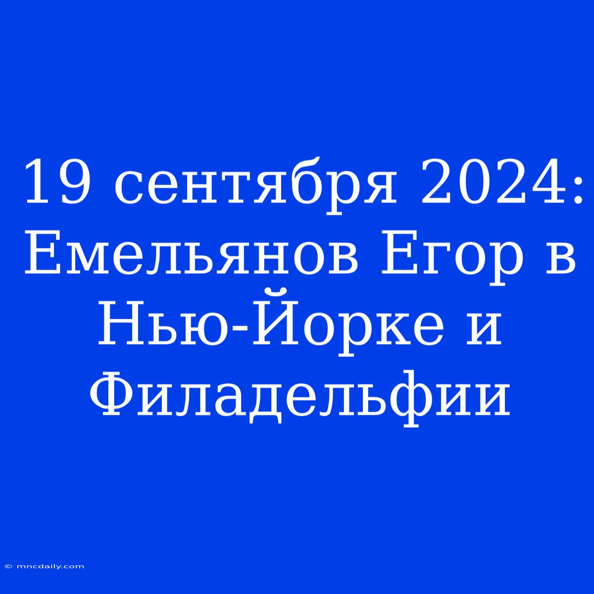 19 Сентября 2024: Емельянов Егор В Нью-Йорке И Филадельфии