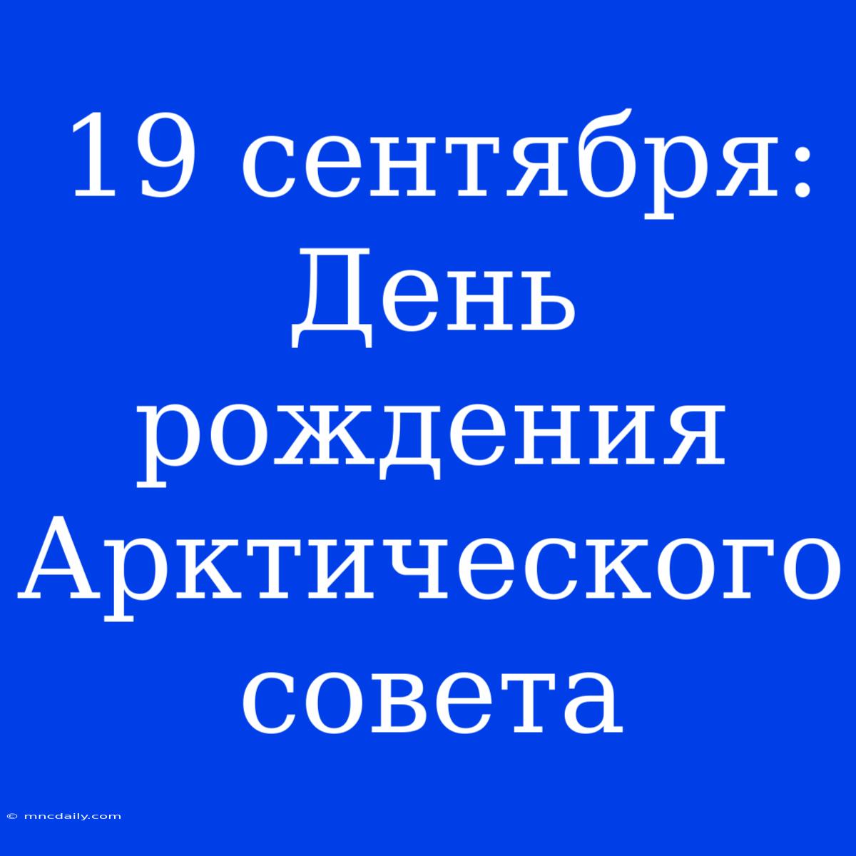 19 Сентября: День Рождения Арктического Совета