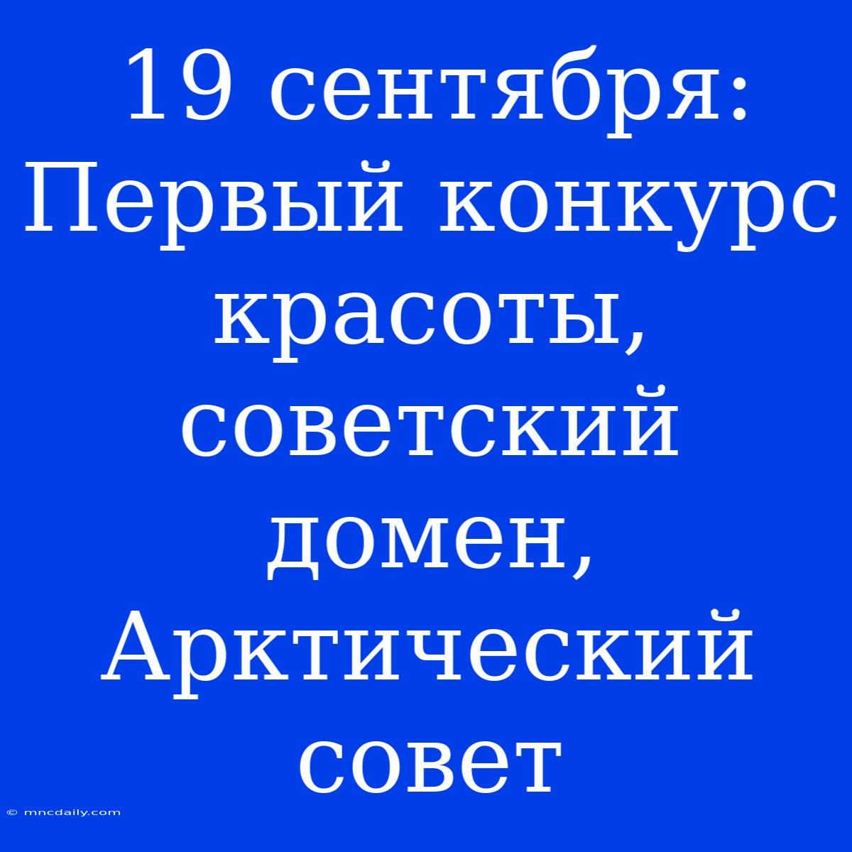 19 Сентября: Первый Конкурс Красоты, Советский Домен, Арктический Совет