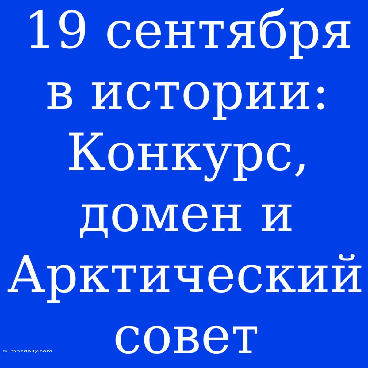 19 Сентября В Истории: Конкурс, Домен И Арктический Совет