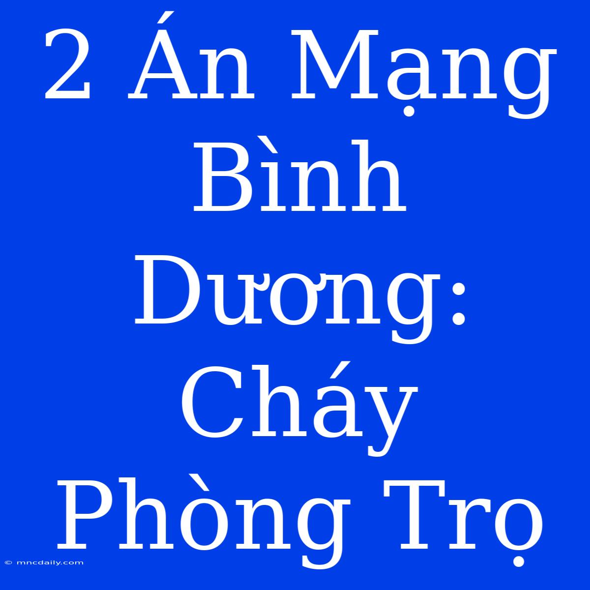 2 Án Mạng Bình Dương: Cháy Phòng Trọ