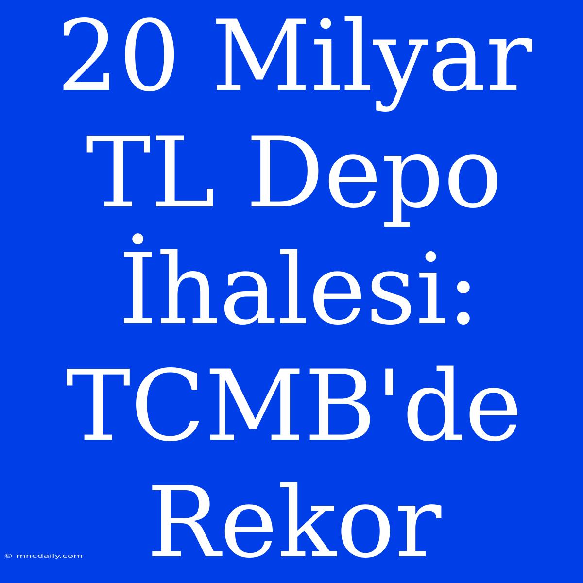 20 Milyar TL Depo İhalesi: TCMB'de Rekor