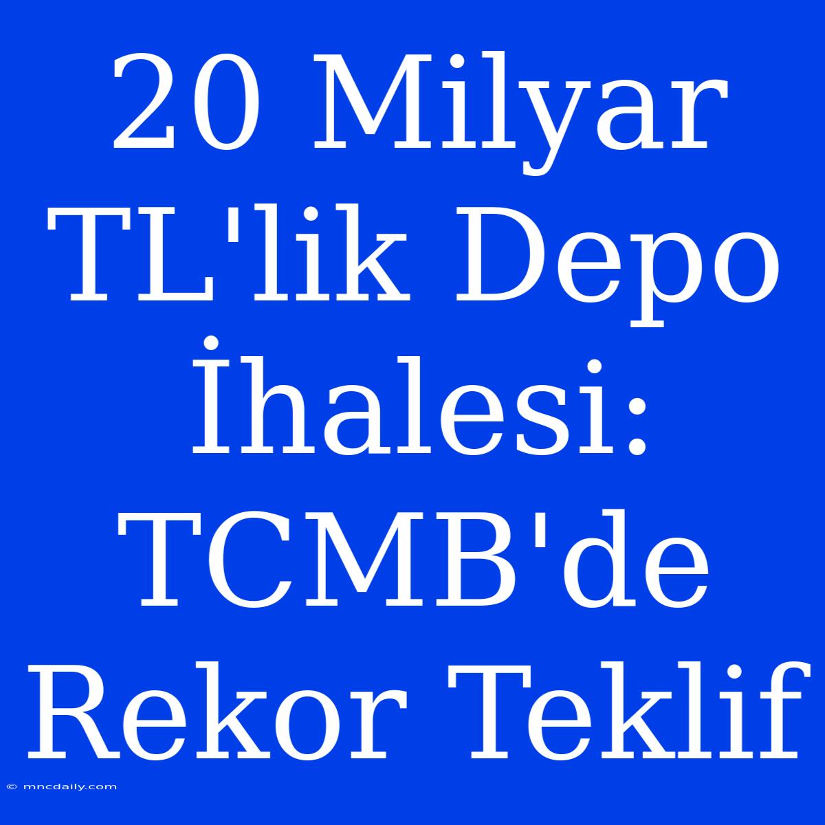 20 Milyar TL'lik Depo İhalesi: TCMB'de Rekor Teklif