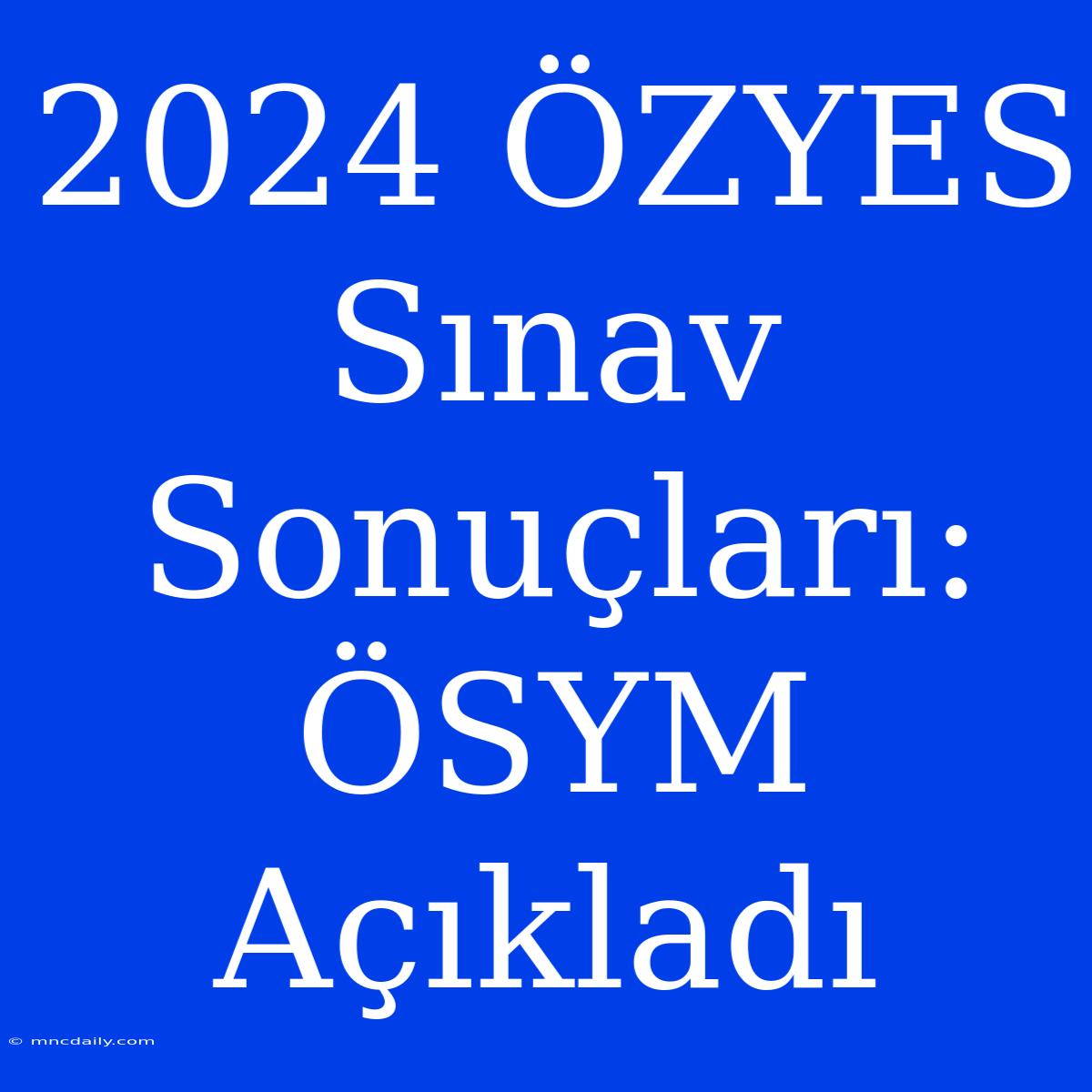 2024 ÖZYES Sınav Sonuçları: ÖSYM Açıkladı