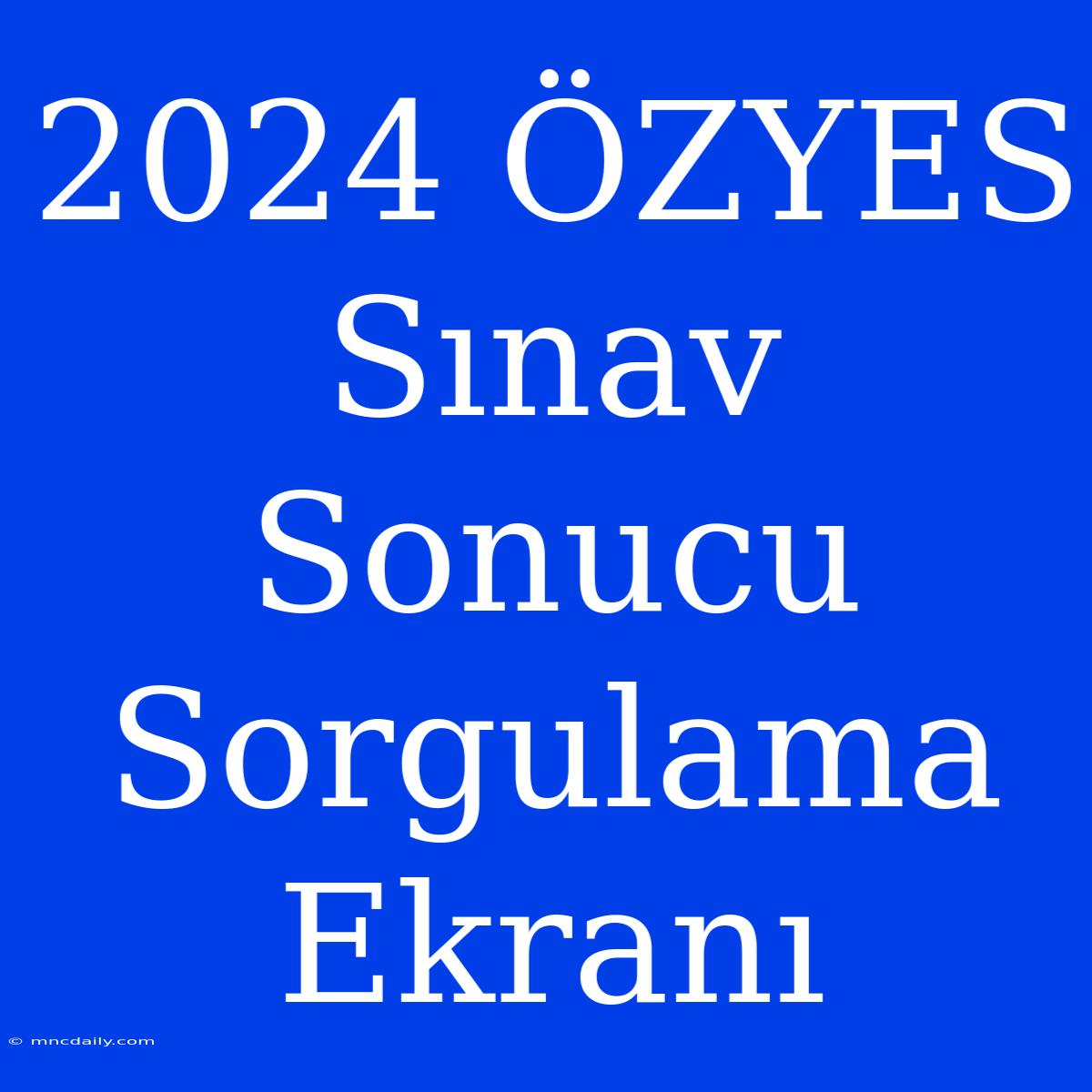 2024 ÖZYES Sınav Sonucu Sorgulama Ekranı