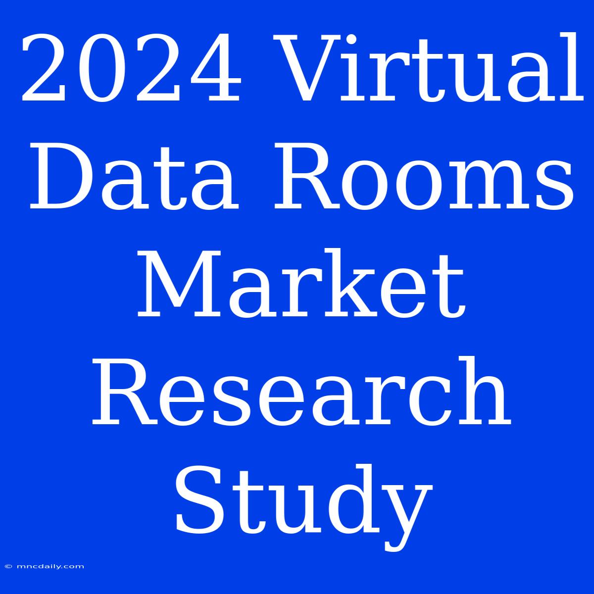 2024 Virtual Data Rooms Market Research Study