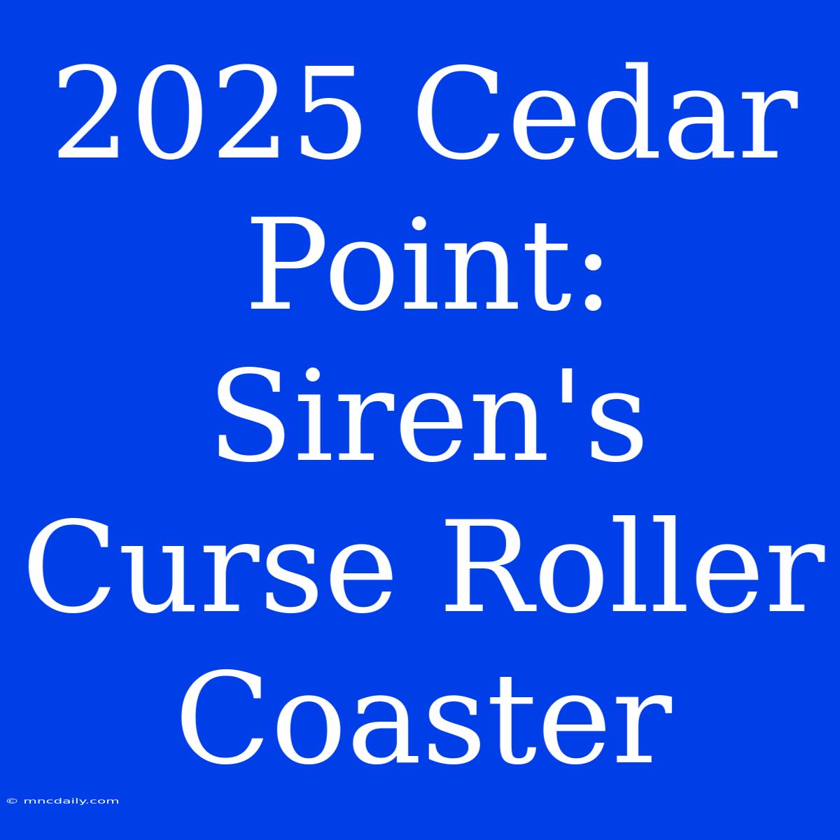 2025 Cedar Point: Siren's Curse Roller Coaster