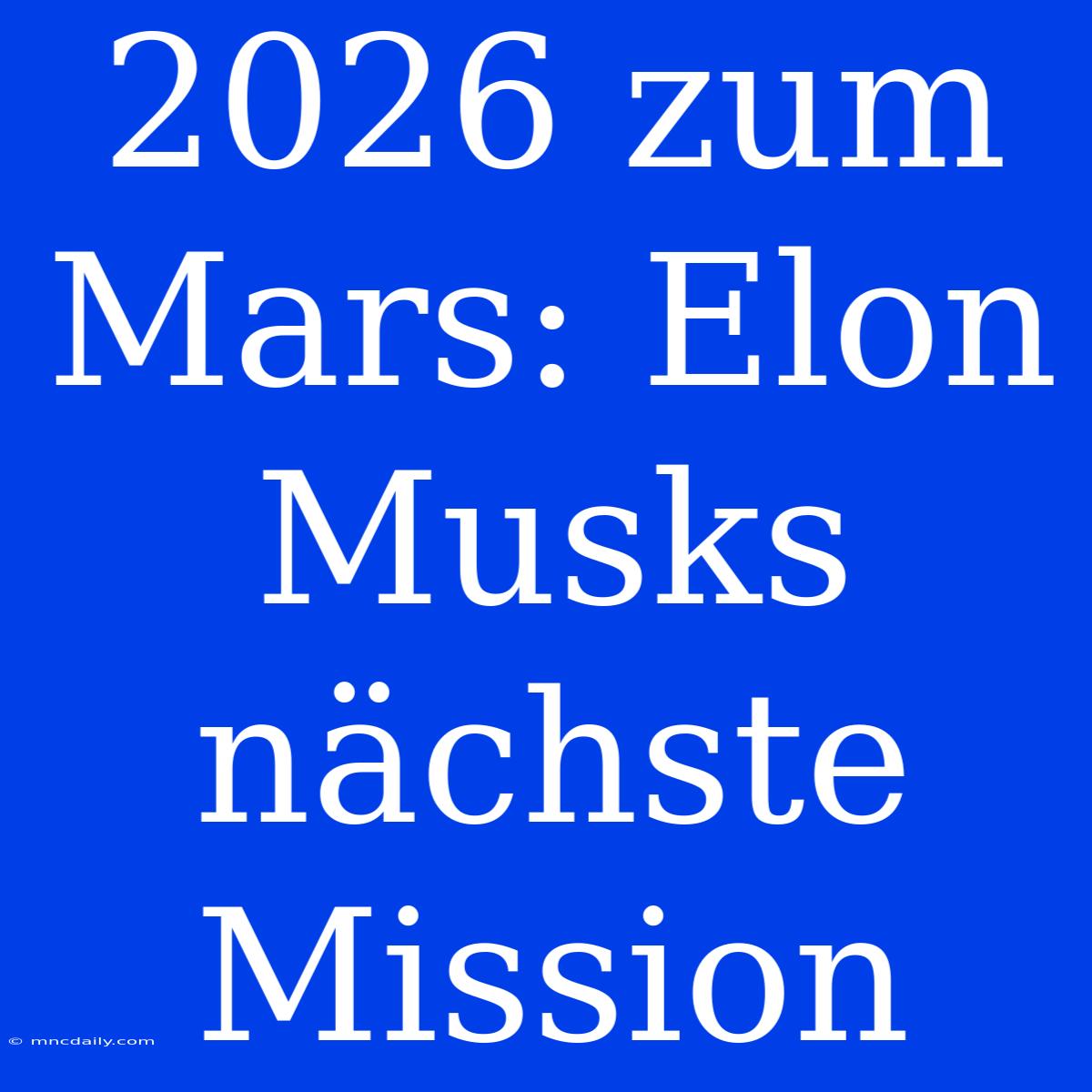 2026 Zum Mars: Elon Musks Nächste Mission