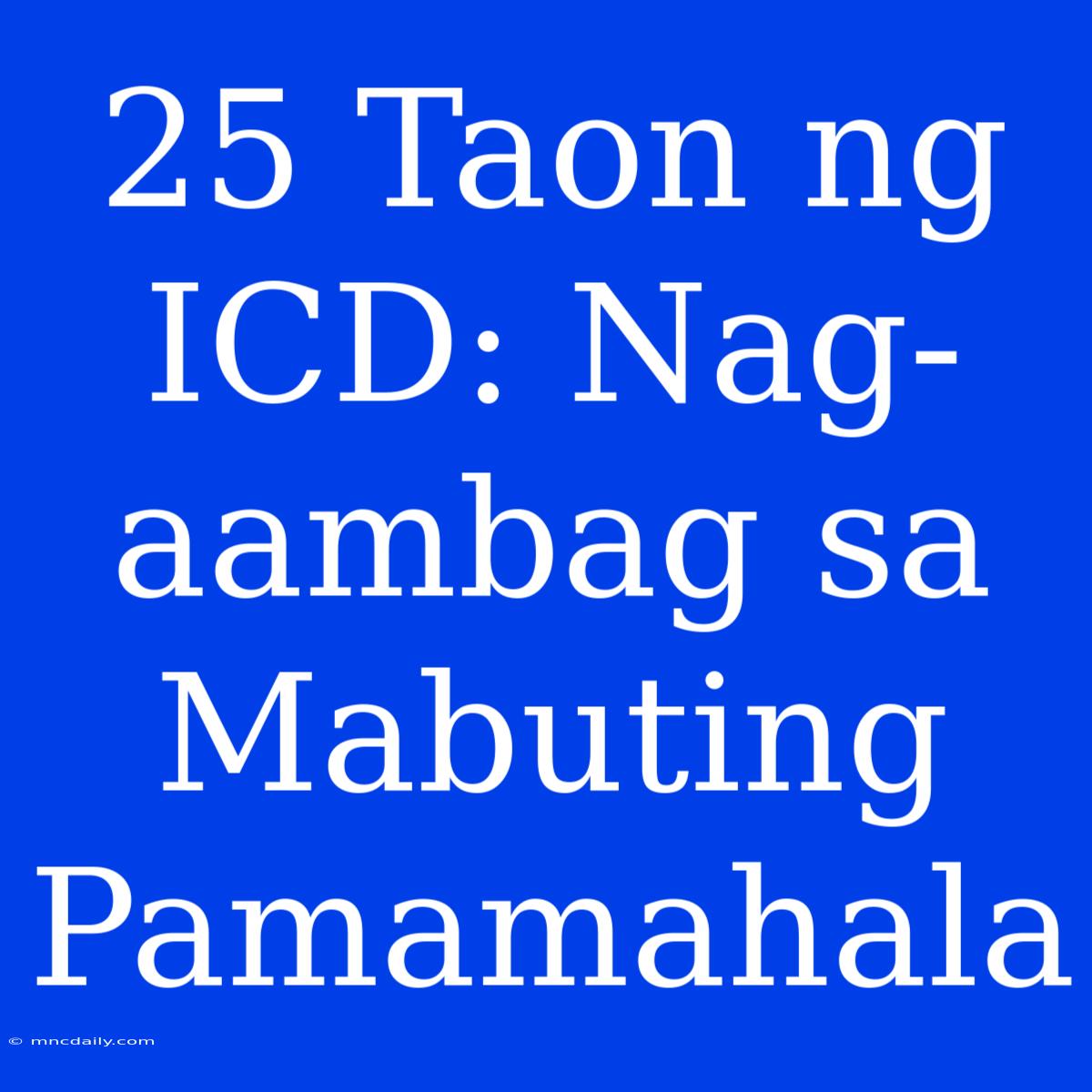 25 Taon Ng ICD: Nag-aambag Sa Mabuting Pamamahala