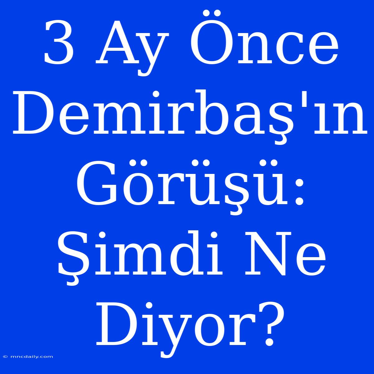 3 Ay Önce Demirbaş'ın Görüşü: Şimdi Ne Diyor?