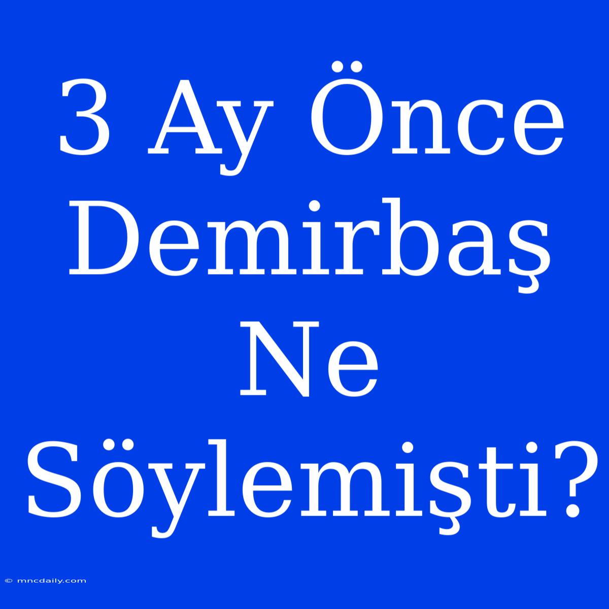 3 Ay Önce Demirbaş Ne Söylemişti?