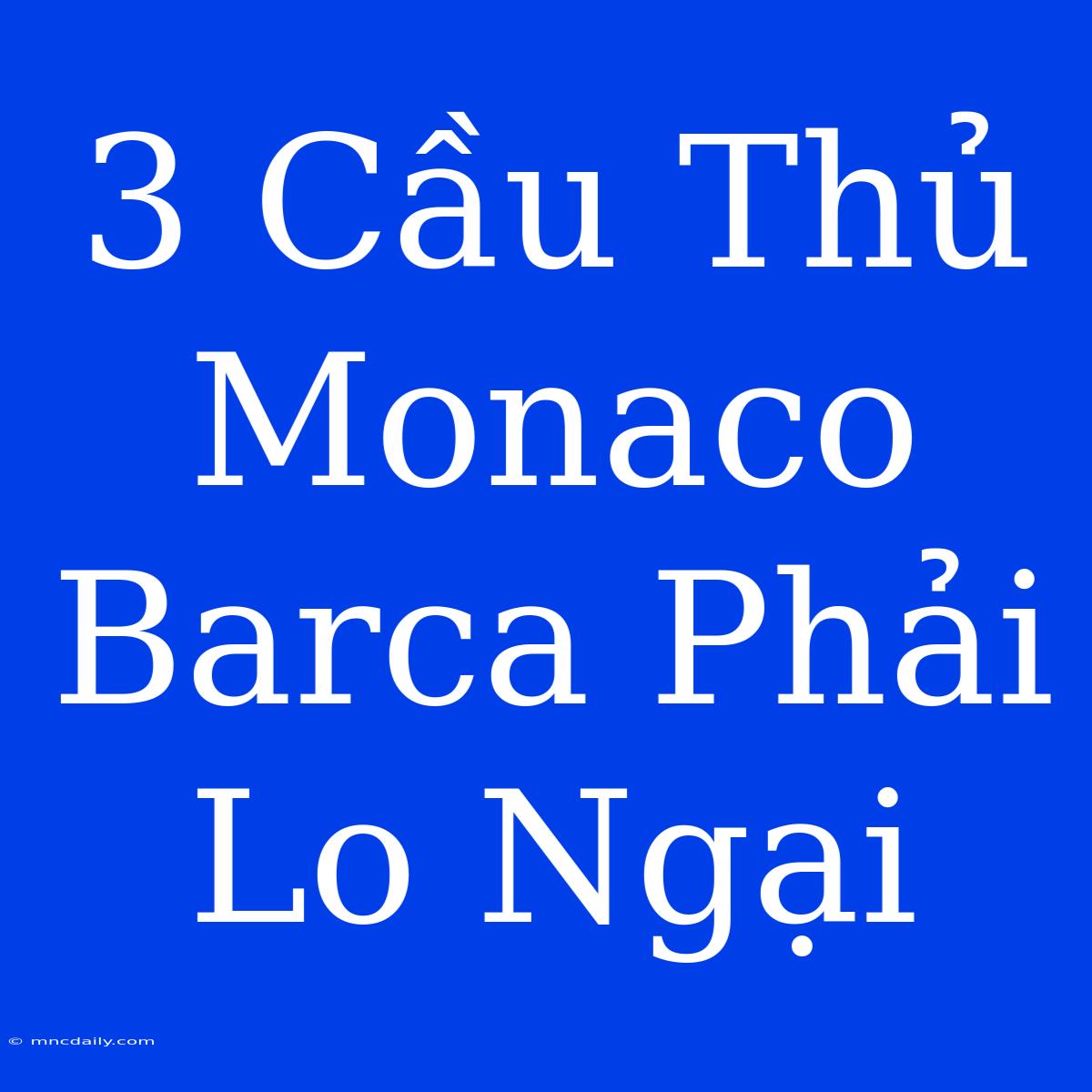 3 Cầu Thủ Monaco Barca Phải Lo Ngại