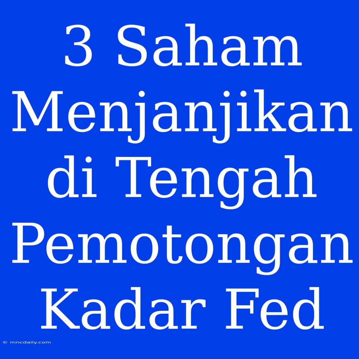 3 Saham Menjanjikan Di Tengah Pemotongan Kadar Fed