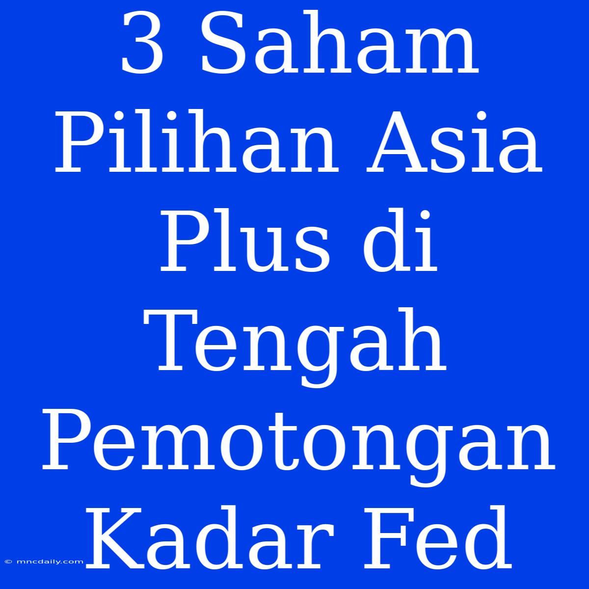 3 Saham Pilihan Asia Plus Di Tengah Pemotongan Kadar Fed