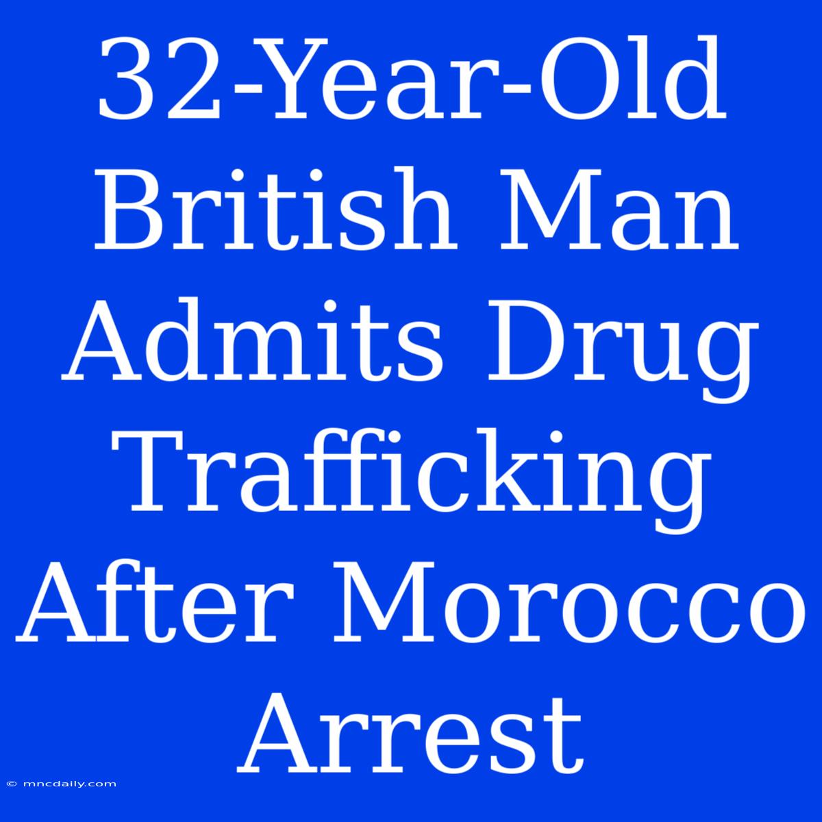 32-Year-Old British Man Admits Drug Trafficking After Morocco Arrest