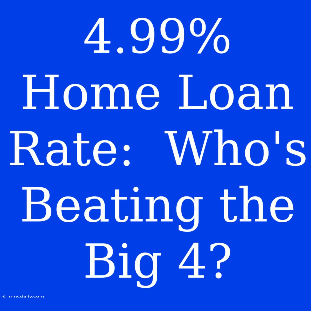 4.99% Home Loan Rate:  Who's Beating The Big 4?