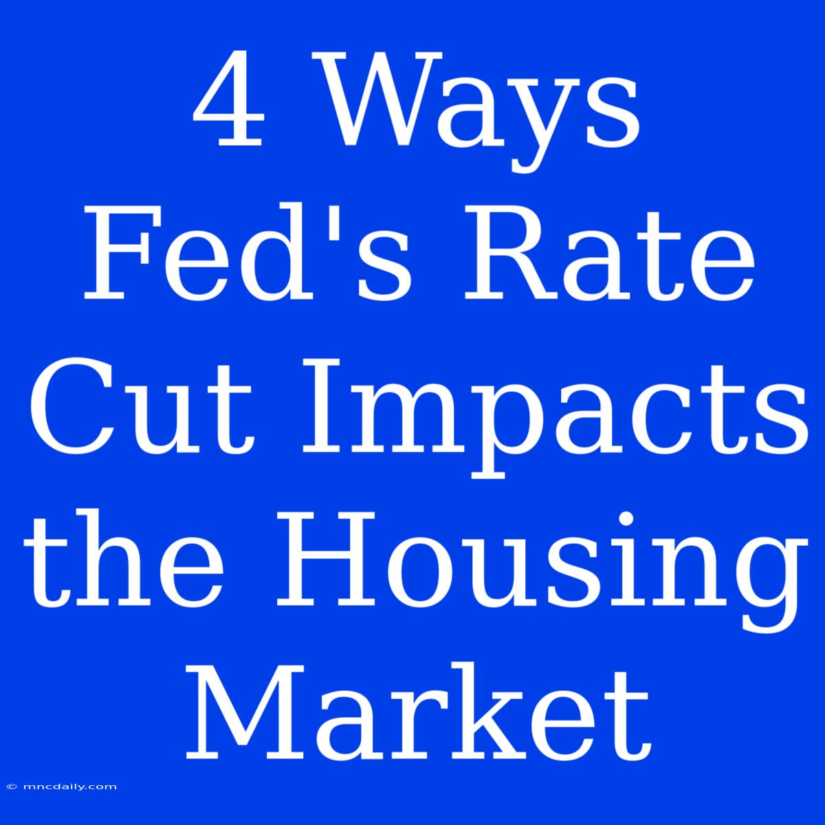 4 Ways Fed's Rate Cut Impacts The Housing Market