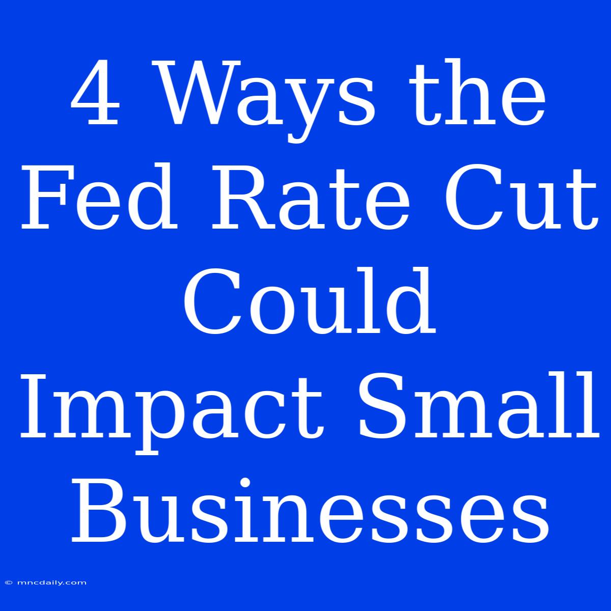 4 Ways The Fed Rate Cut Could Impact Small Businesses