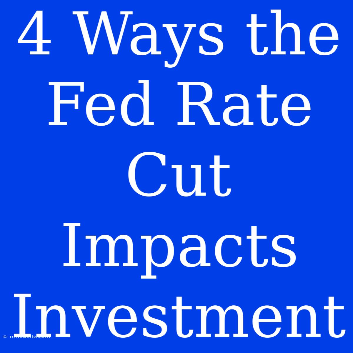 4 Ways The Fed Rate Cut Impacts Investment