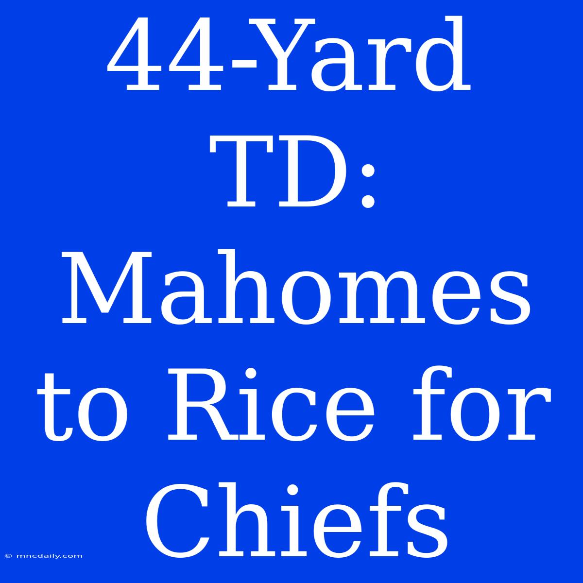 44-Yard TD: Mahomes To Rice For Chiefs