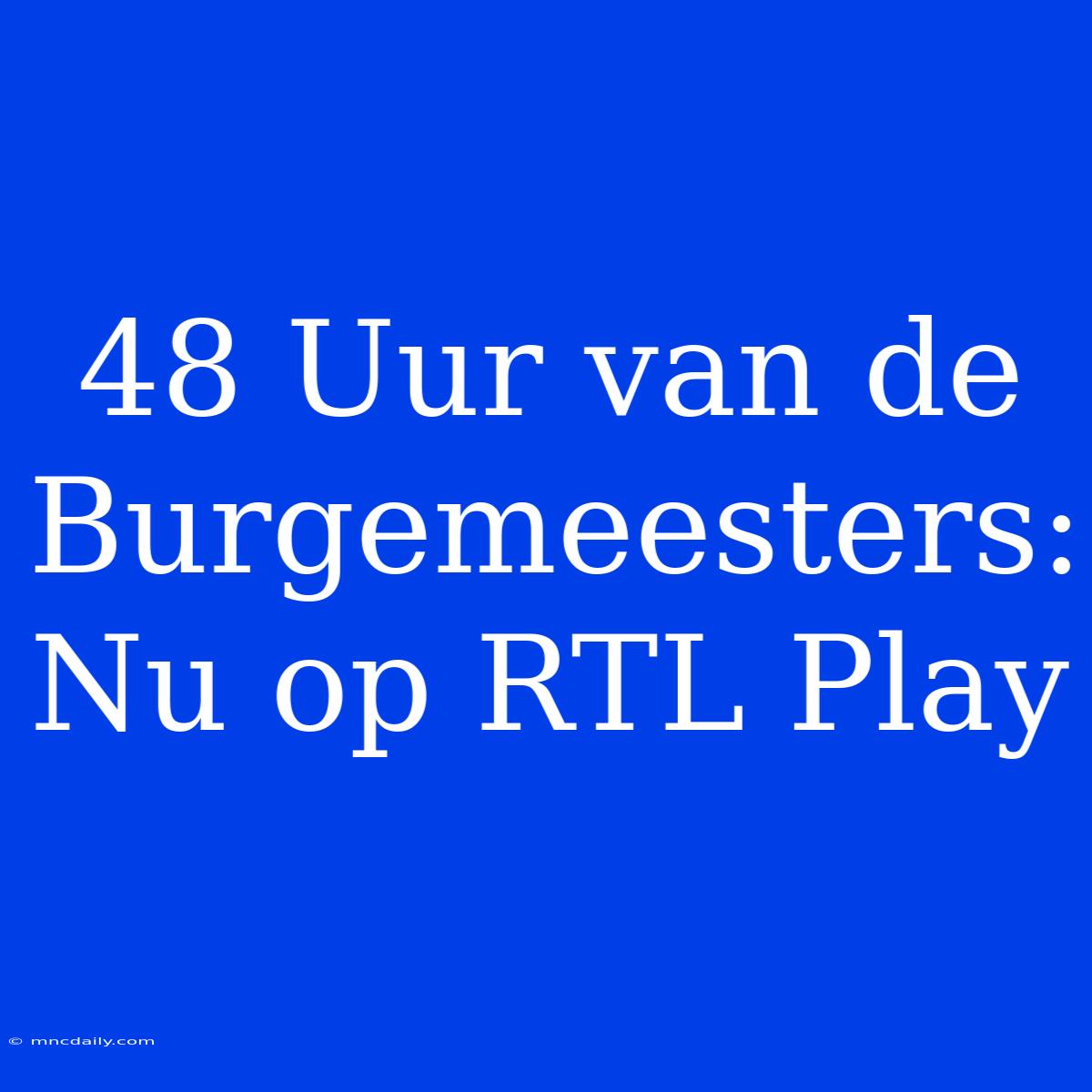 48 Uur Van De Burgemeesters: Nu Op RTL Play