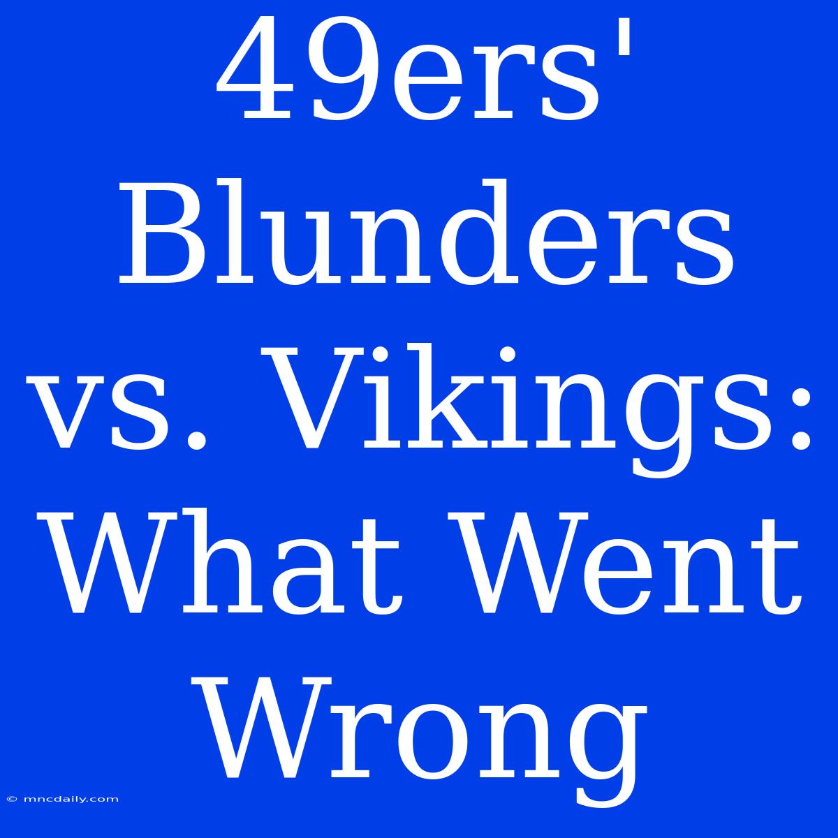 49ers'  Blunders Vs. Vikings: What Went Wrong