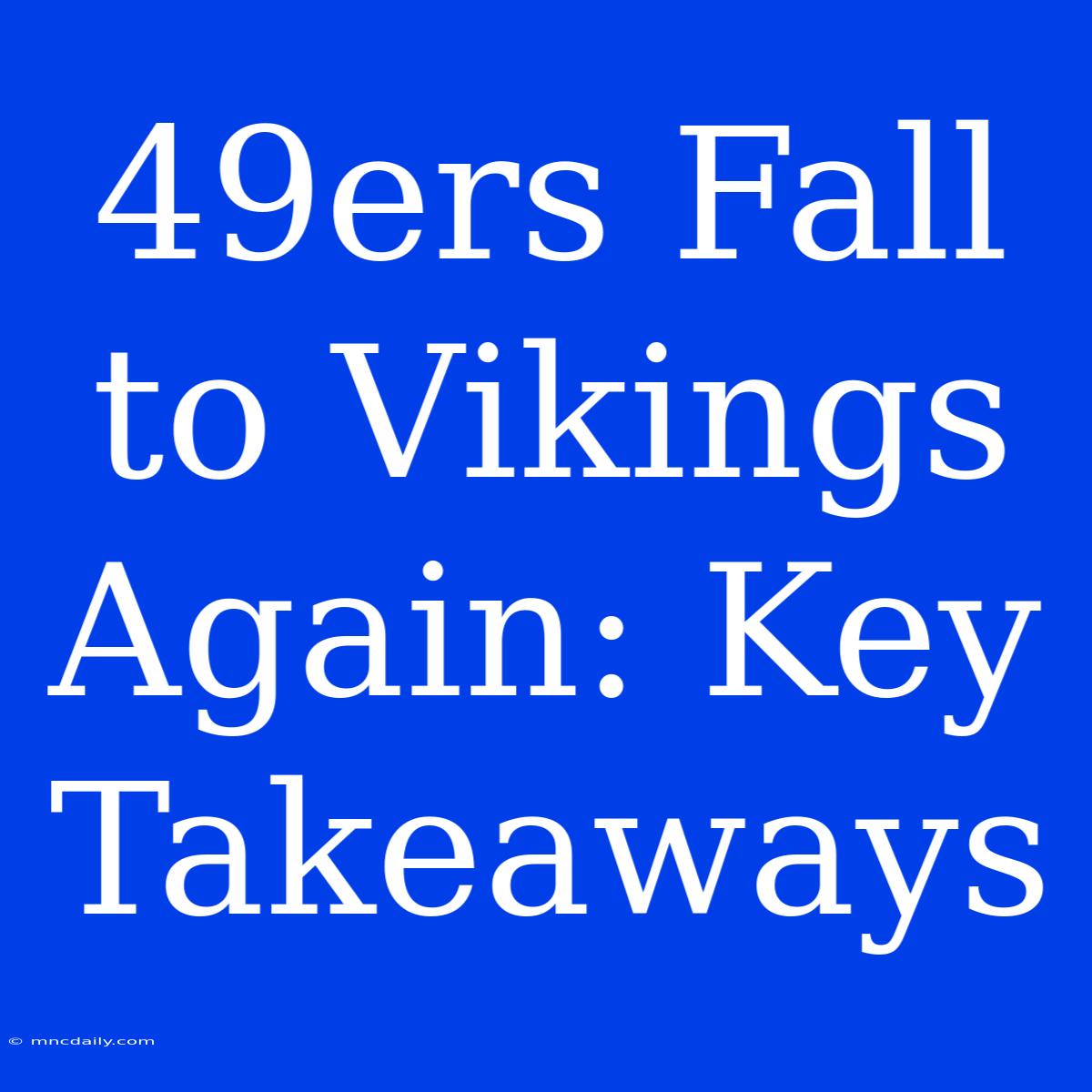 49ers Fall To Vikings Again: Key Takeaways