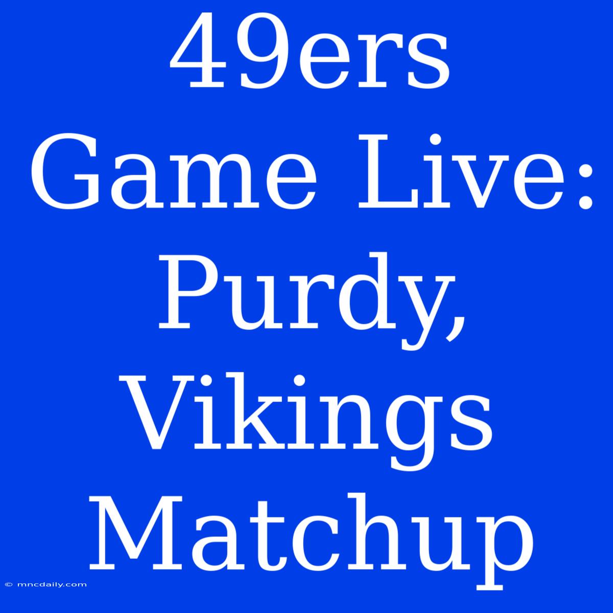 49ers Game Live: Purdy, Vikings Matchup