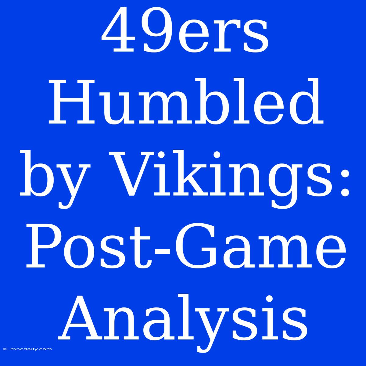 49ers Humbled By Vikings: Post-Game Analysis