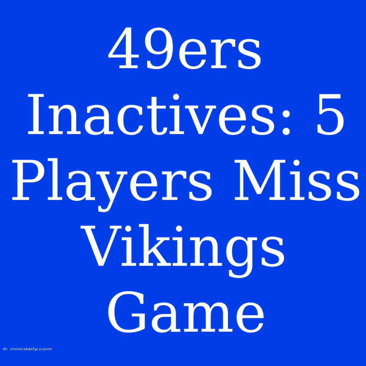 49ers Inactives: 5 Players Miss Vikings Game