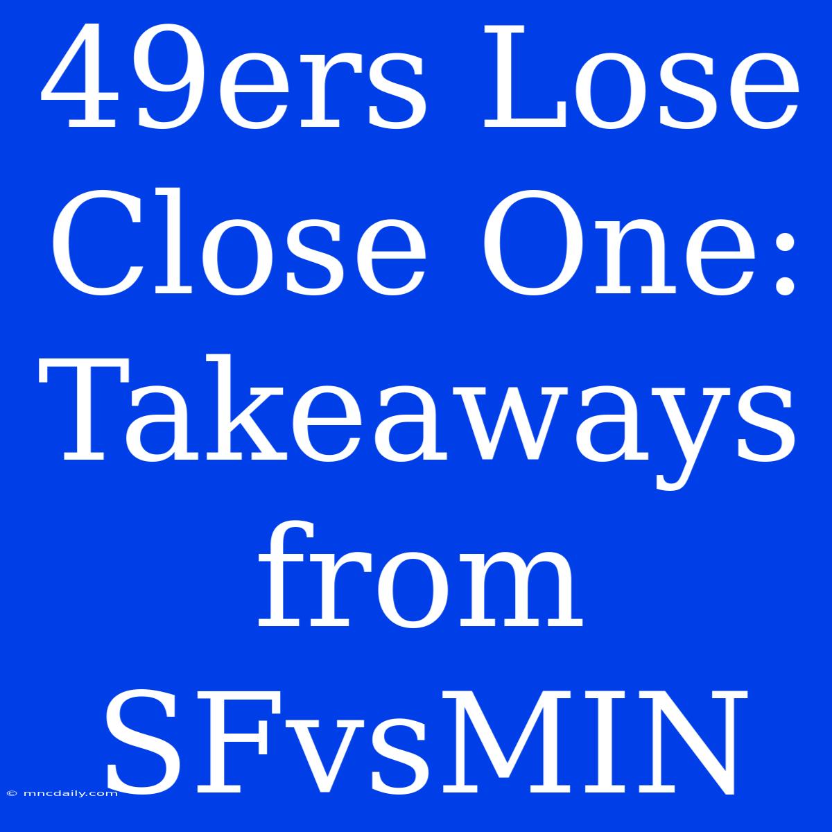 49ers Lose Close One: Takeaways From SFvsMIN