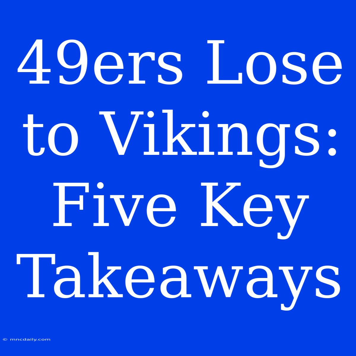 49ers Lose To Vikings: Five Key Takeaways