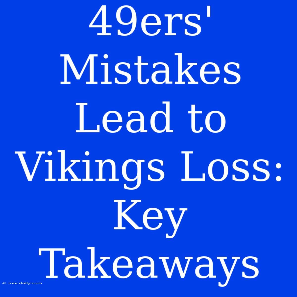 49ers' Mistakes Lead To Vikings Loss: Key Takeaways